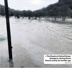  ?? Rachel Cox ?? > The floods at Oxford Street, Nantgarw, during Storm Dennis nearly six months ago