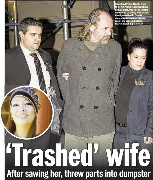  ??  ?? Cops lead Philip Martin from the 70th Precinct stationhou­se Friday night. Police say Martin confessed to killing wife Diana Rodriguez-Martin (inset), chopping her up and disposing of the pieces. Bottom, Martin is put in police car.