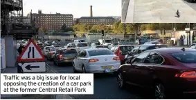  ??  ?? Traffic was a big issue for local opposing the creation of a car park at the former Central Retail Park