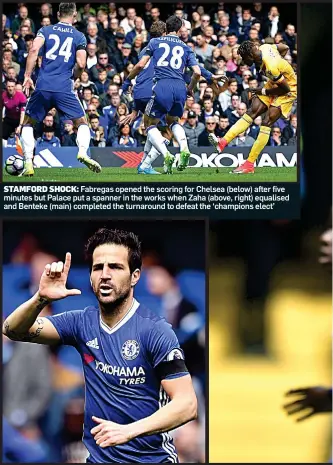  ?? ?? STAMFORD SHOCK: Fabregas opened the scoring for Chelsea (below) after five minutes but Palace put a spanner in the works when Zaha (above, right) equalised and Benteke (main) completed the turnaround to defeat the ‘champions elect’