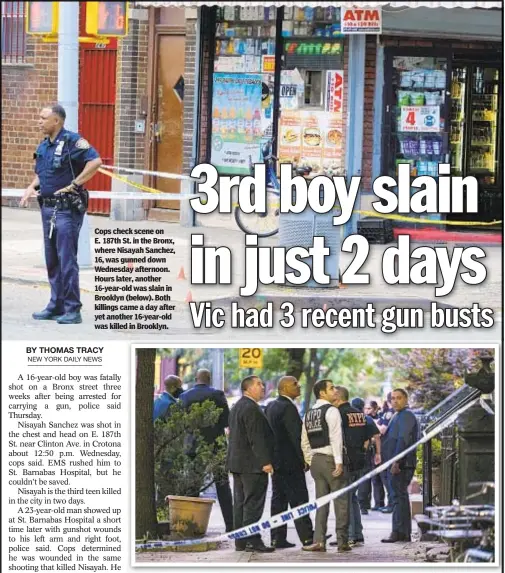  ?? ?? Cops check scene on E. 187th St. in the Bronx, where Nisayah Sanchez, 16, was gunned down Wednesday afternoon. Hours later, another 16-year-old was slain in Brooklyn (below). Both killings came a day after yet another 16-year-old was killed in Brooklyn.