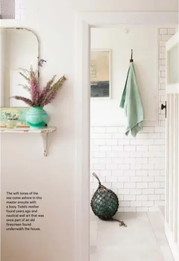  ??  ?? The soft tones of the sea come ashore in this master ensuite with a buoy Todd’s mother found years ago and nautical wall art that was once part of an old firescreen found underneath the house.