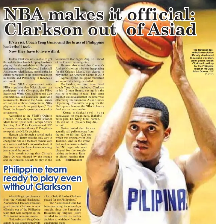  ?? FILE PHOTO ?? The National Basketball Associatio­n officially disallowed Cleveland Cavaliers point guard Jordan Clarkson to suit up for the Philippine team in the 2018 Asian Games.