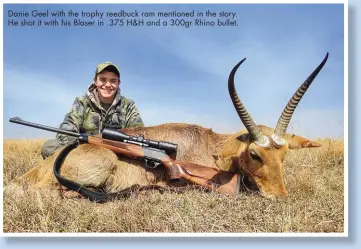  ??  ?? Danie Geel with the trophy reedbuck ram mentioned in the story. He shot it with his Blaser in .375 H&H and a 300gr Rhino bullet.