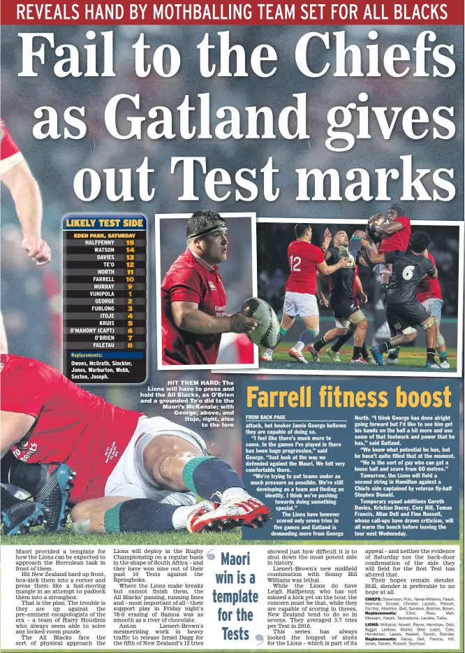  ?? Pictures: MICHAEL BRADLEY, DAVID DAVIES and DAVID ROGERS ?? HIT THEM HARD: The Lions will have to press and hold the All Blacks, as O’Brien and a grounded Te’o did to the Maori’s McKenzie; with George, above, and Itoje, right, also to the fore WATSON: Winning try