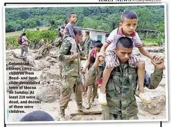  ??  ?? Colombian troops carry children from flood- and landslide-devastated town of Mocoa on Sunday. At least 210 were dead, and dozens of them were children.