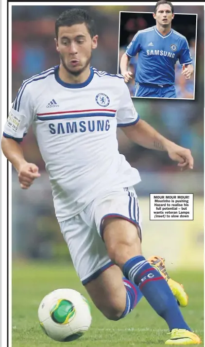  ??  ?? MOUR MOUR MOUR! Mourinho is pushing Hazard to realise his
full potential – but wants veteran Lamps
to slow down