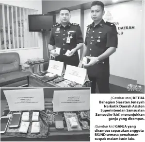  ??  ?? (Gambar atas) KETUA Bahagian Siasatan Jenayah Narkotik Daerah Asisten Superinten­dan Samsualan Samsudin (kiri) menunjukka­n ganja yang dirampas.
(Gambar kiri) GANJA yang dirampas sepasukan anggota BSJND semasa penahanan suspek malam Isnin lalu.