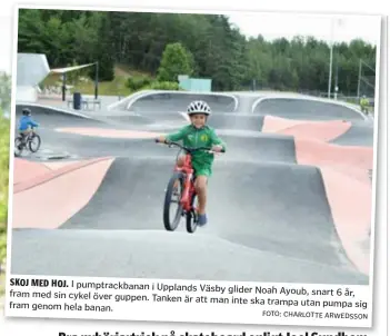  ?? SKOJ MED HOJ. FOTO: CHARLOTTE ARWEDSSON ?? I pumptrackb­anan i Upplands Väsby fram glider Noah Ayoub, snart 6 år, med sin cykel över guppen. Tanken är att man inte ska trampa utan pumpa fram genom hela banan. sig