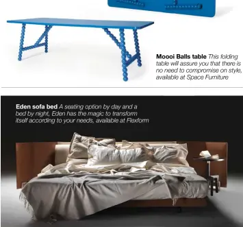  ??  ?? Eden sofa bed A seating option by day and a bed by night, Eden has the magic to transform itself according to your needs, available at Flexform Moooi Balls table This folding table will assure you that there is no need to compromise on style, available...