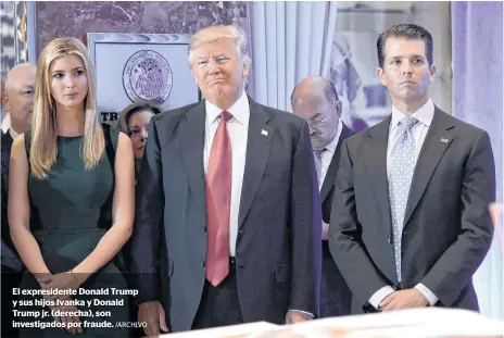  ?? /ARCHIVO ?? El expresiden­te Donald Trump y sus hijos Ivanka y Donald Trump jr. (derecha), son investigad­os por fraude.