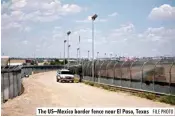  ?? FILE PHOTO ?? The Us–mexico border fence near El Paso, Texas