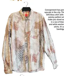  ??  ?? Consignmen­t has gone upscale in the city. This $40 Boss shirt with a paisley pattern will make you stand out in a sea of black and white western shirts. It’s at SalvEdge.