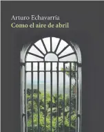  ??  ?? Como el aire de abril Arturo Echavarría Madrid: Vaso Roto, 2019 (Edición revisada)