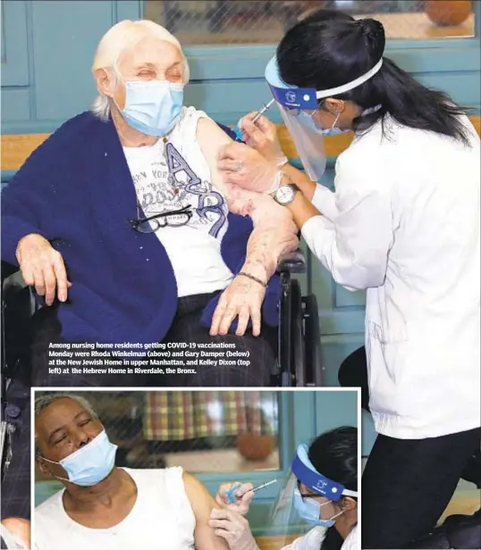  ??  ?? Among nursing home residents getting COVID-19 vaccinatio­ns Monday were Rhoda Winkelman (above) and Gary Damper (below) at the New Jewish Home in upper Manhattan, and Kelley Dixon (top left) at the Hebrew Home in Riverdale, the Bronx.