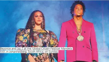  ?? Photos by AFP, AP and Rex Features ?? Beyonce and Jay Z at the ‘Global Citizen Festival: Mandela 100’, in Johannesbe­rg, South Africa, on Sunday.