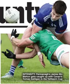  ?? ?? InTenSITy: Fermanagh’s James McMahon gets caught up with Cavan’s Tomas Galligan in the Tailteann Cup