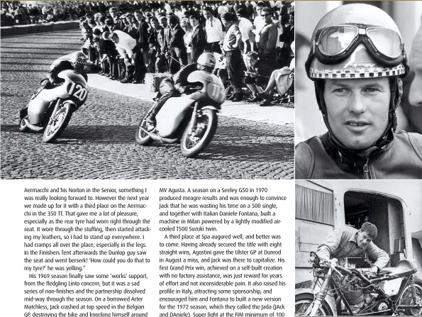  ??  ?? TOP LEFT Chasing fellow Aussie Kevin Cass, both Bultaco mounted, over the cobbles at Salzburg in 1966. TOP RIGHT Jack in 1969. ABOVE Fettling the McIntyre Matchless. BELOW Aboard a 350 Yamaha in the 1971 Junior TT.
