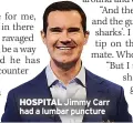  ?? ?? HOSPITAL Jimmy Carr had a lumbar puncture