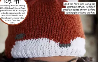  ??  ?? Knit the fox’s face using the intarsia method. Wind off small amounts of yarn before you begin knitting the hat.