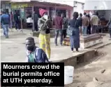 ??  ?? Mourners crowd the burial permits office at UTH yesterday.