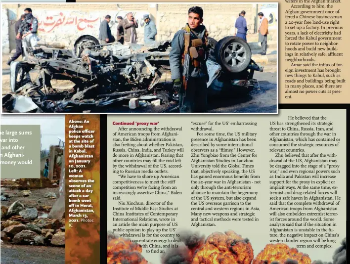  ?? IC Photos: ?? Above: An Afghan police officer keeps watch at the site of a bomb blast in Kabul, Afghanista­n on January 10, 2021. Left: A woman observes the scene of an attack a day after a car bomb went off in Herat, Afghanista­n, March 13, 2021.