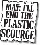  ??  ?? MAY: I’LL END THE The Daily Mail, January 11 PLASTIC SCOURGE