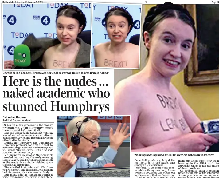  ??  ?? Unveiled: The academic removes her coat to reveal ‘Brexit leaves Britain naked’ Rattled: Today presenter John Humphrys during the show Wearing nothing but a smile: Dr Victoria Bateman yesterday