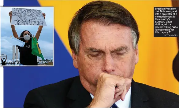  ?? GETTY IMAGES ?? Brazilian President Jair Bolsonaro, and, left, a protester at a memorial event to the country’s 600,000 Covid victims, with a placard asking “Who is responsibl­e for this tragedy?”