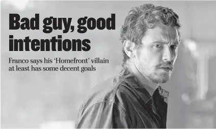  ?? | OPEN ROAD ?? A meth kingpin (James Franco) makes life miserable for a former undercover drug agent who moves into his small Southern town in “Homefront.”