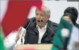  ?? Rebecca Blackwell Associated Press ?? PRESIDENTI­AL candidate Andres Manuel Lopez Obrador advocates economic changes that the business elite worry could turn Mexico into another Venezuela.