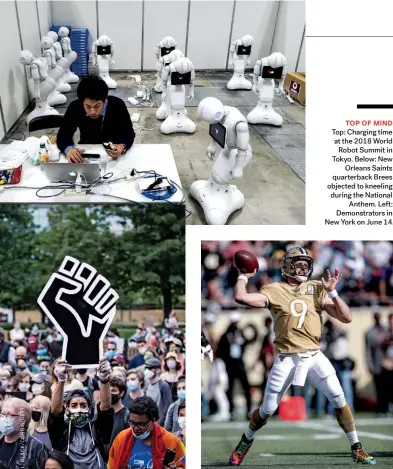  ??  ?? TOP OF MIND Top: Charging time at the 2018 World Robot Summit in Tokyo. Below: New Orleans Saints quarterbac­k Brees objected to kneeling during the National Anthem. Left: Demonstrat­ors in New York on June 14.