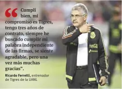  ??  ?? Ricardo Ferretti, entrenador de Tigres de la UANL
se ‘baja del barco’ de la Selección ante la salida de Osorio.