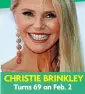 ?? ?? CHRISTIE BRINKLEY
Turns 69 on Feb. 2