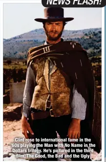  ?? ?? Clint rose to internatio­nal fame in the ’60s playing the Man with No Name in the Dollars trilogy. He’s pictured in the third film, The Good, the Bad and the Ugly