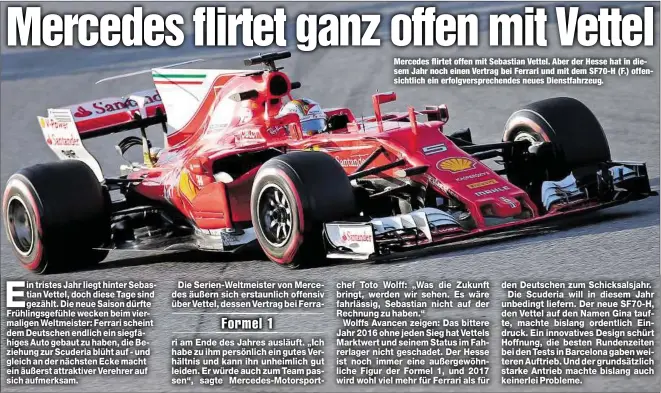  ??  ?? Mercedes flirtet offen mit Sebastian Vettel. Aber der Hesse hat in diesem Jahr noch einen Vertrag bei Ferrari und mit dem SF70-H (F.) offensicht­lich ein erfolgvers­prechendes neues Dienstfahr­zeug.