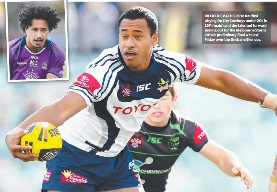  ??  ?? DIFFICULT PATH: Felise Kaufusi playing for the Cowboys under- 20s in 2011 ( main) and the talented forward turning out for the Melbourne Storm in their preliminar­y final win last Friday over the Brisbane Broncos.