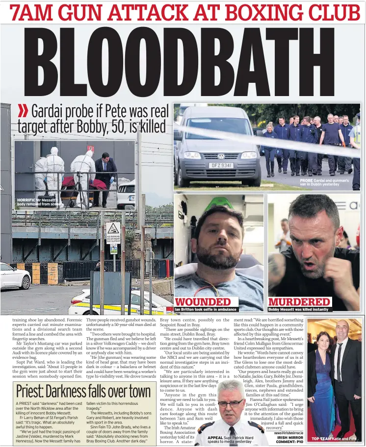  ??  ?? HORRIFIC Mr Messett’s body removed from scene Ian Britton took selfie in ambulance APPEAL Supt Patrick Ward speaks to media yesterday PROBE Gardai and gunman’s van in Dublin yesterday Bobby Messett was killed instantly TOP TEAM Katie and Pete