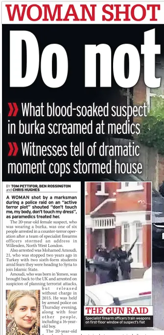  ??  ?? NEIGHBOUR Witness Alexandra Specialist firearm officers train weapons on first-floor window of suspect’s flat THE GUN RAID