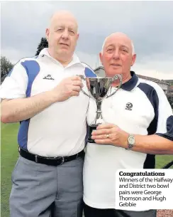  ??  ?? Congratula­tions Winners of the Halfway and District two bowl pairs were George Thomson and Hugh Gebbie