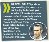  ??  ?? GARETH BALE’S pride in representi­ng his country is such a joy to behold, you wonder if it makes his new manager reflect regretfull­y on his own playing career with Wales. ‘Baleo’ (right), as Ryan Giggs refers to him, is one of the few sportsmen who...