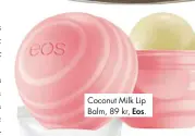  ??  ?? Coconut Milk Lip Balm, 89 kr, Eos.