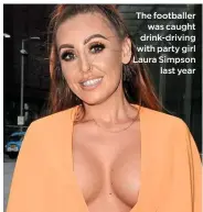  ??  ?? The footballer was caught drink-driving with party girl Laura Simpson last year