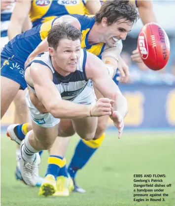  ??  ?? EBBS AND FLOWS: Geelong’s Patrick Dangerfiel­d dishes off a handpass under pressure against the Eagles in Round 3.