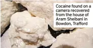  ?? ?? Cocaine found on a camera recovered from the house of Aram Sheibani in Bowdon, Trafford