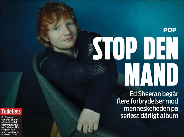  ?? FOTO: ANNIE LEIBOVITZ ?? Tudefjæs
Ed Sheeran trækker stikket på en akustisk samling sange, og forhåbentl­ig stopper han snart karrieren.