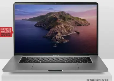  ??  ?? EXPECTED MAY 2020
UPDATED NOV 2019
The MacBook Pro 16-inch features a new keyboard and an improved graphics chip.