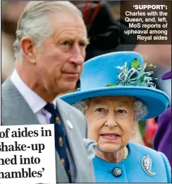  ??  ?? Exodus of aides in palace shake-up has turned into ‘royal shambles’ Charles with the Queen, and, left, MoS reports of upheaval among Royal aides ‘SUPPORT’: