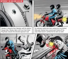  ?? Illustrati­on: MOHIT SUNEJA ?? An unknown vehicle hits their motorcycle from behind, Ojha said. Shankar loses control and it skids off the road. Police haven’t verified the hit-and-run claim Shankar’s helmet comes off and his head hits the railing as well as the iron rod installed on top of it. A police van arrives and rushes the injured persons to Sushruta Trauma Centre.