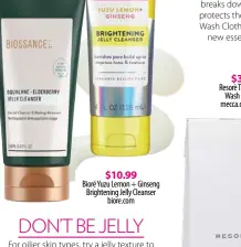  ??  ?? $48 Biossance Squalane + Elderberry Jelly Cleanser sephora.com.au $10.99
Bioré Yuzu Lemon + Ginseng Brightenin­g Jelly Cleanser biore.com